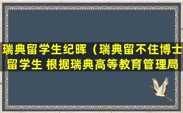 瑞典留学生纪晖（瑞典留不住博士留学生 根据瑞典高等教育管理局的数据）